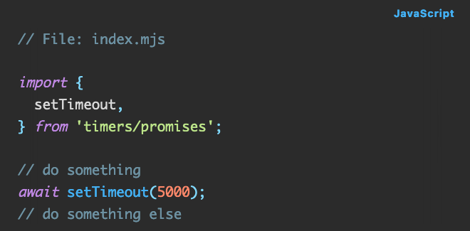 Javascript code:  import {   setTimeout, } from 'timers/promises';  // do something await setTimeout(5000); // do something else