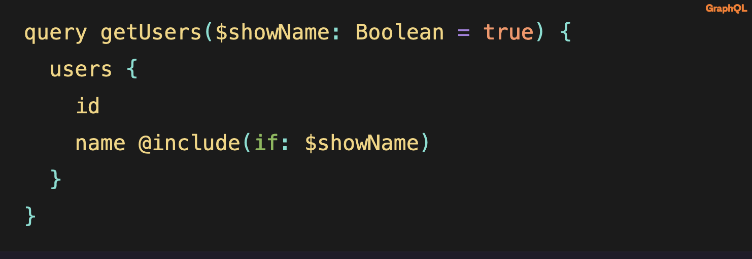 Source code: query getUsers($showName: Boolean = true) {   users {     id     name @include(if: $showName)   } }