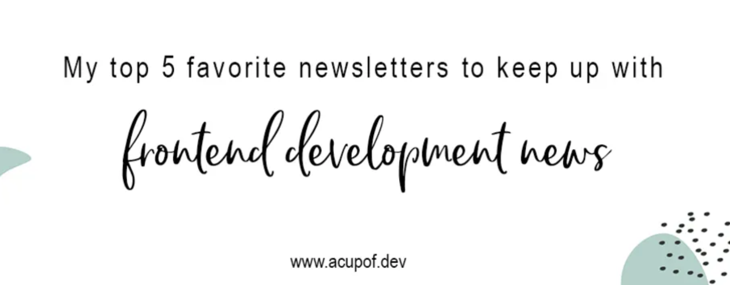 "My top 5 favorite newsletter to keep up with frontend development news" by www.acupof.dev