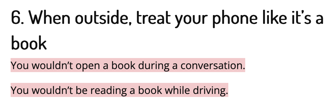 When outside treat your phone like it's a book. You wouldn't open a book during a conversation. You wouldn't be reading a book while driving.