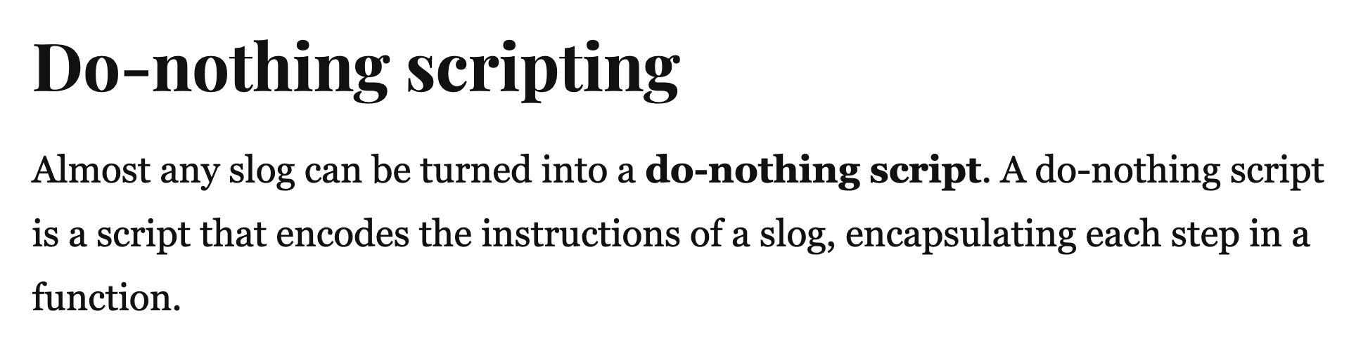Do-nothing scripting – Almost any slog can be turned into a do-nothing script. A do-nothing script is a script that encodes the instructions of a slog, encapsulating each step in a function. 