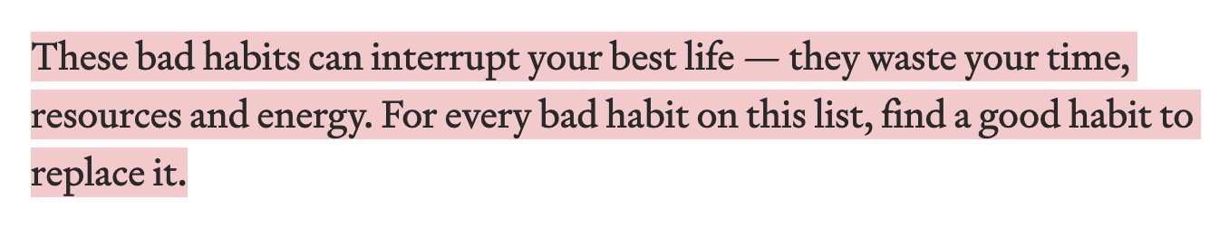 These bad habits can interrupt your best life — they waste your time, resources and energy. For every bad habit on this list, find a good habit to replace it.