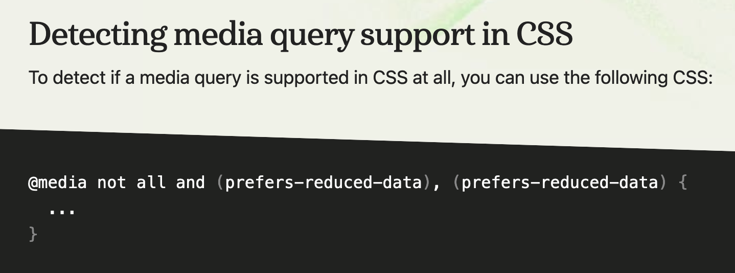 Detecting media query support in CSS  To detect if a media query is supported in CSS at all, you can use the following CSS:  @media not all and (prefers-reduced-data), (prefers-reduced-data) {   ... }
