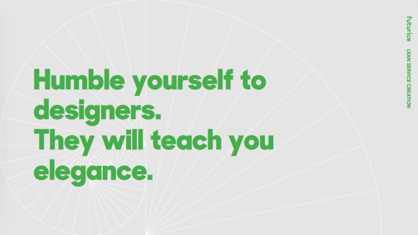 Humble yourself to designers. They will teach you elegance.​