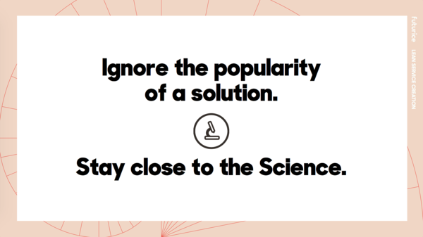 Ignore the popularity of a solution. Stay close to the Science.​