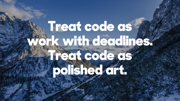 ​Treat code as work with deadlines. Treat code as polished art.