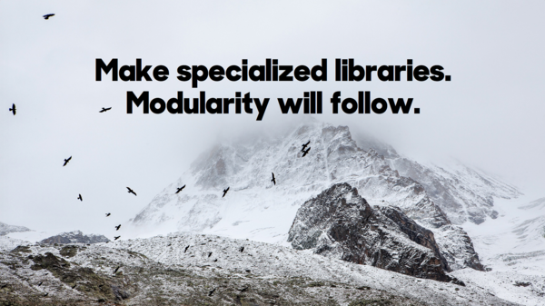 Make specialized libraries. Modularity will follow.​