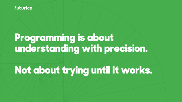 Programming is about understanding with precision. Not about trying until it works.​